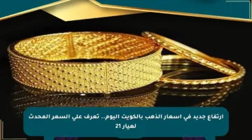ارتفاع جديد في أسعار الذهب بالكويت اليوم.. تعرف على السعر المحدث لعيار 21